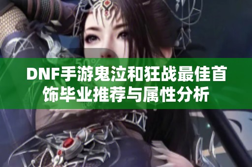 DNF手游鬼泣和狂战最佳首饰毕业推荐与属性分析