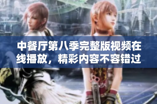 中餐厅第八季完整版视频在线播放，精彩内容不容错过