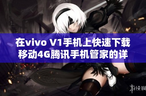 在vivo V1手机上快速下载移动4G腾讯手机管家的详细指南