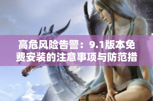 高危风险告警：9.1版本免费安装的注意事项与防范措施
