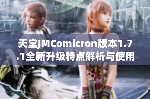 天堂JMComicron版本1.7.1全新升级特点解析与使用指南