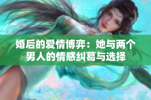 婚后的爱情博弈：她与两个男人的情感纠葛与选择