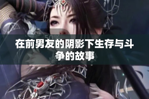 在前男友的阴影下生存与斗争的故事