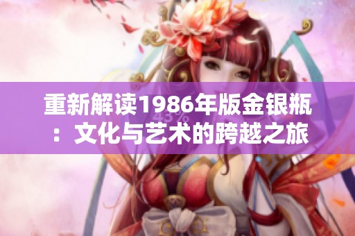 重新解读1986年版金银瓶：文化与艺术的跨越之旅