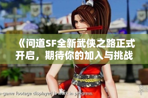 《问道SF全新武侠之路正式开启，期待你的加入与挑战》