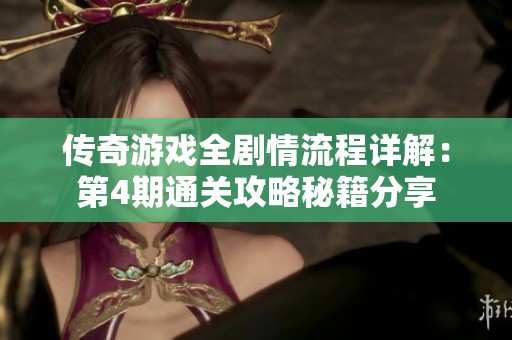 传奇游戏全剧情流程详解：第4期通关攻略秘籍分享