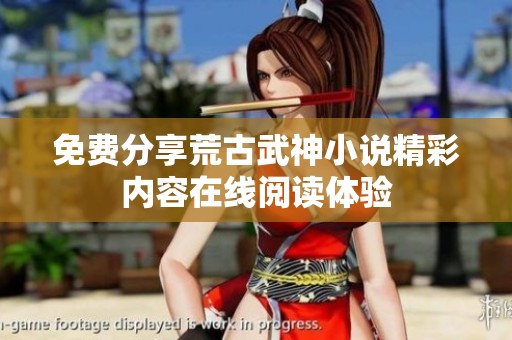免费分享荒古武神小说精彩内容在线阅读体验