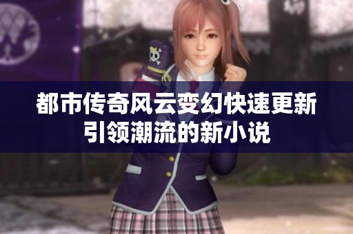 都市传奇风云变幻快速更新引领潮流的新小说
