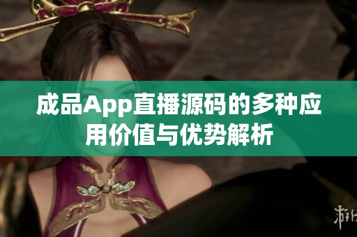 成品App直播源码的多种应用价值与优势解析