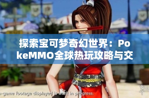 探索宝可梦奇幻世界：PokeMMO全球热玩攻略与交流平台