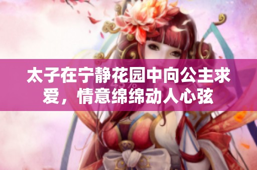 太子在宁静花园中向公主求爱，情意绵绵动人心弦