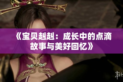 《宝贝赳赳：成长中的点滴故事与美好回忆》