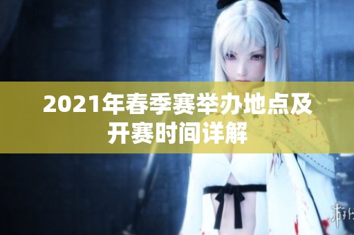 2021年春季赛举办地点及开赛时间详解
