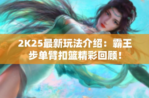 2K25最新玩法介绍：霸王步单臂扣篮精彩回顾！