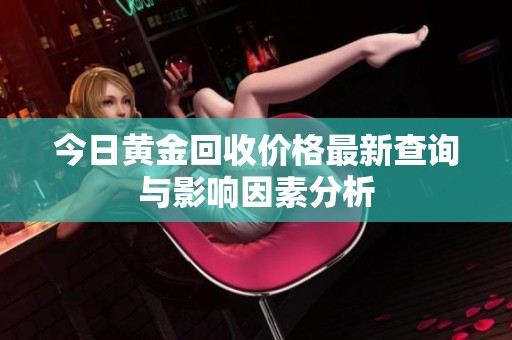 今日黄金回收价格最新查询与影响因素分析