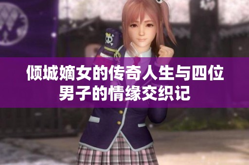 倾城嫡女的传奇人生与四位男子的情缘交织记