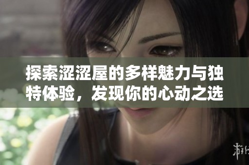 探索涩涩屋的多样魅力与独特体验，发现你的心动之选