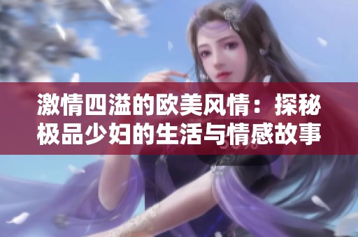 激情四溢的欧美风情：探秘极品少妇的生活与情感故事