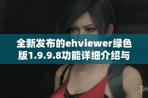 全新发布的ehviewer绿色版1.9.9.8功能详细介绍与下载指南