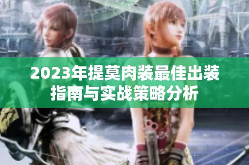 2023年提莫肉装最佳出装指南与实战策略分析