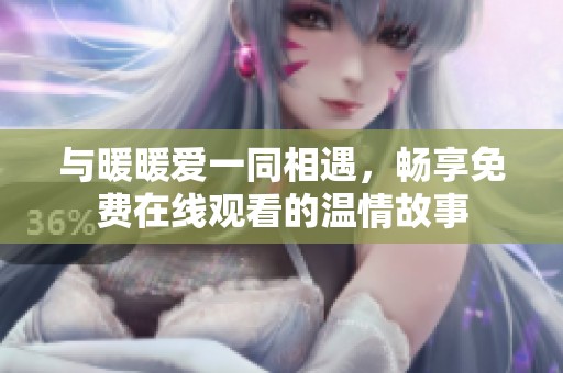 与暖暖爱一同相遇，畅享免费在线观看的温情故事