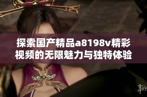 探索国产精品a8198v精彩视频的无限魅力与独特体验
