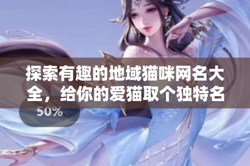 探索有趣的地域猫咪网名大全，给你的爱猫取个独特名字