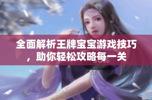 全面解析王牌宝宝游戏技巧，助你轻松攻略每一关