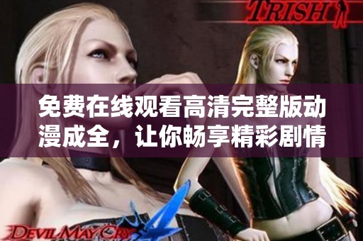 免费在线观看高清完整版动漫成全，让你畅享精彩剧情
