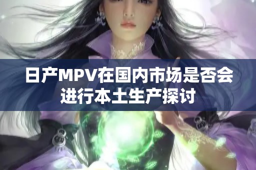 日产MPV在国内市场是否会进行本土生产探讨