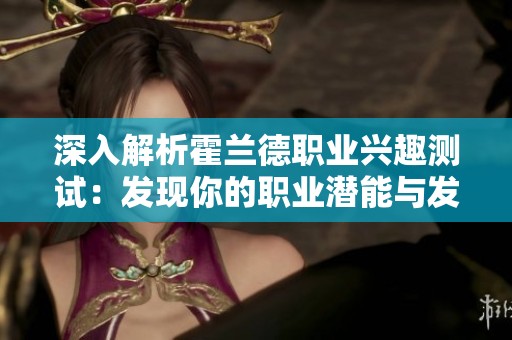 深入解析霍兰德职业兴趣测试：发现你的职业潜能与发展方向