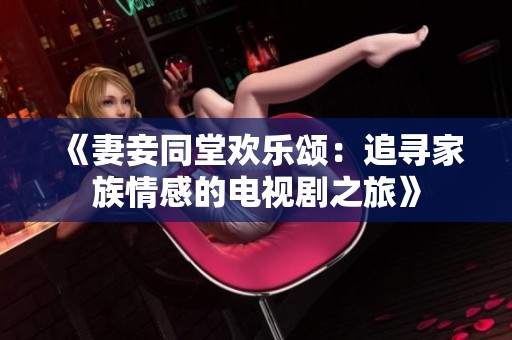 《妻妾同堂欢乐颂：追寻家族情感的电视剧之旅》