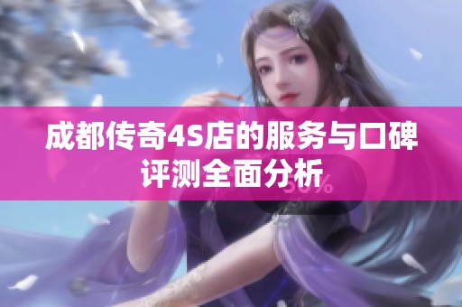成都传奇4S店的服务与口碑评测全面分析