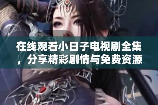 在线观看小日子电视剧全集，分享精彩剧情与免费资源