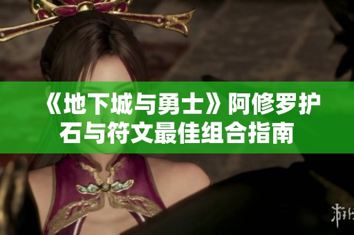 《地下城与勇士》阿修罗护石与符文最佳组合指南