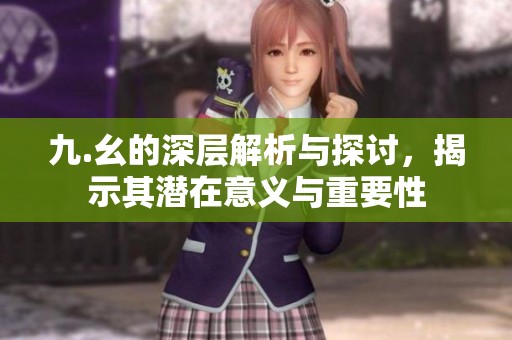 九.幺的深层解析与探讨，揭示其潜在意义与重要性