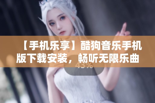 【手机乐享】酷狗音乐手机版下载安装，畅听无限乐曲，尽在掌握中