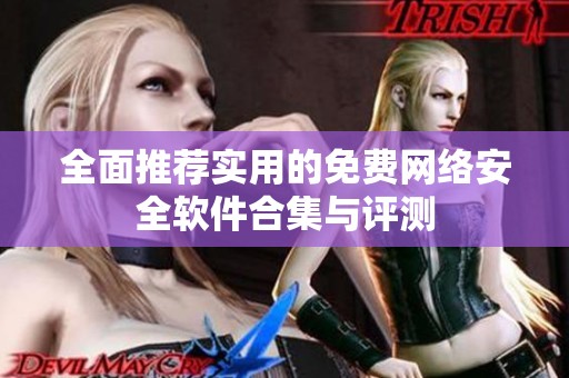 全面推荐实用的免费网络安全软件合集与评测