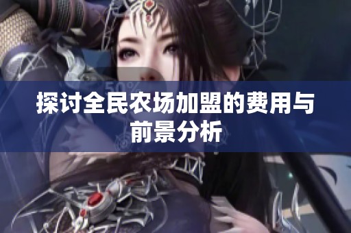 探讨全民农场加盟的费用与前景分析