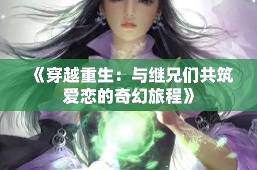 《穿越重生：与继兄们共筑爱恋的奇幻旅程》
