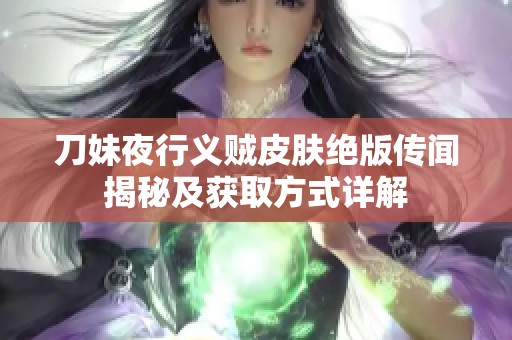 刀妹夜行义贼皮肤绝版传闻揭秘及获取方式详解