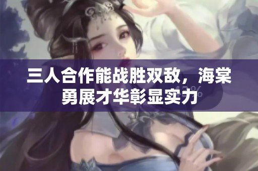三人合作能战胜双敌，海棠勇展才华彰显实力