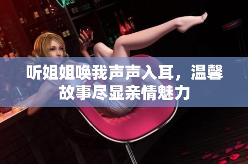 听姐姐唤我声声入耳，温馨故事尽显亲情魅力