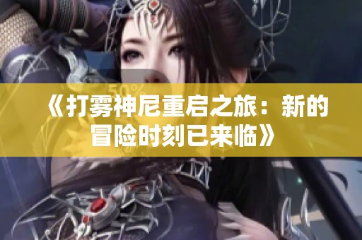 《打雾神尼重启之旅：新的冒险时刻已来临》