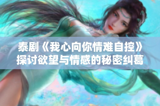 泰剧《我心向你情难自控》探讨欲望与情感的秘密纠葛