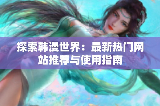 探索韩漫世界：最新热门网站推荐与使用指南