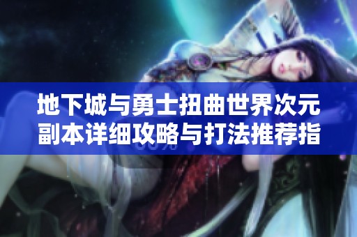 地下城与勇士扭曲世界次元副本详细攻略与打法推荐指南