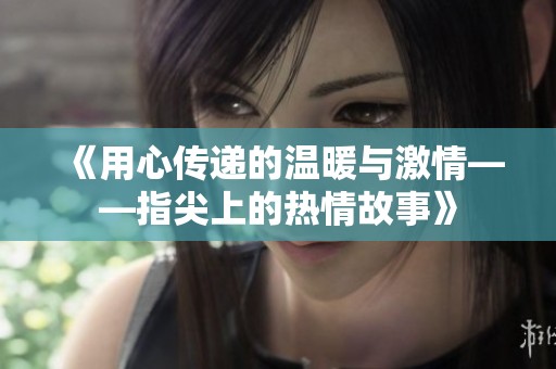 《用心传递的温暖与激情——指尖上的热情故事》