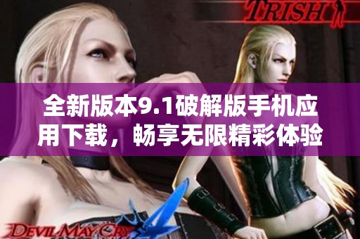 全新版本9.1破解版手机应用下载，畅享无限精彩体验