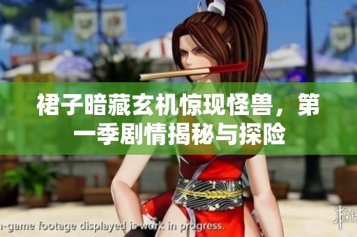 裙子暗藏玄机惊现怪兽，第一季剧情揭秘与探险